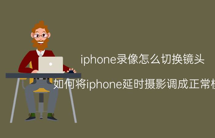 iphone录像怎么切换镜头 如何将iphone延时摄影调成正常模式？